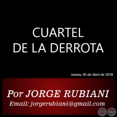 CUARTEL DE LA DERROTA - Autor: JORGE RUBIANI - Jueves, 05 de Abril de 2018